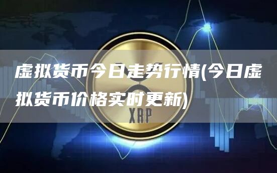 虚拟货币今日走势行情 - 今日虚拟货币价格实时更新